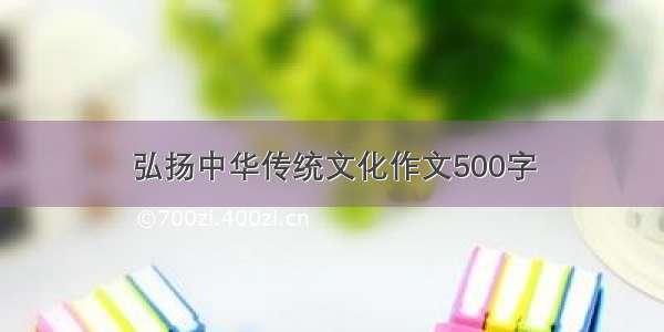 弘扬中华传统文化作文500字