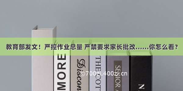 教育部发文！严控作业总量 严禁要求家长批改……你怎么看？