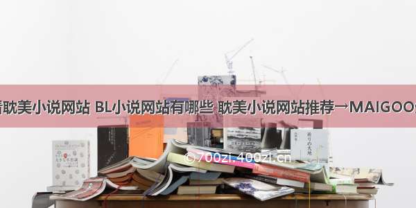 十大看耽美小说网站 BL小说网站有哪些 耽美小说网站推荐→MAIGOO生活榜