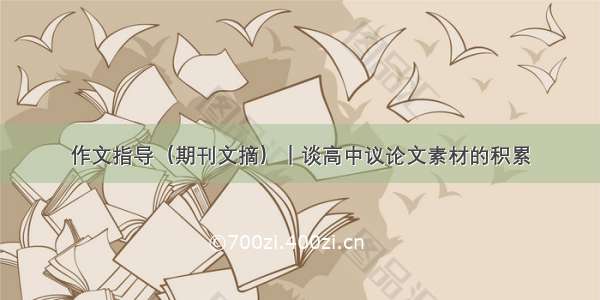 作文指导（期刊文摘）｜谈高中议论文素材的积累