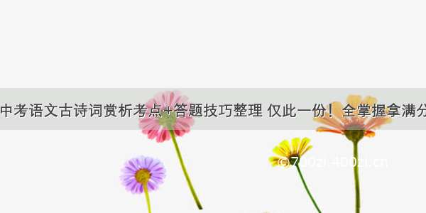 中考语文古诗词赏析考点+答题技巧整理 仅此一份！全掌握拿满分