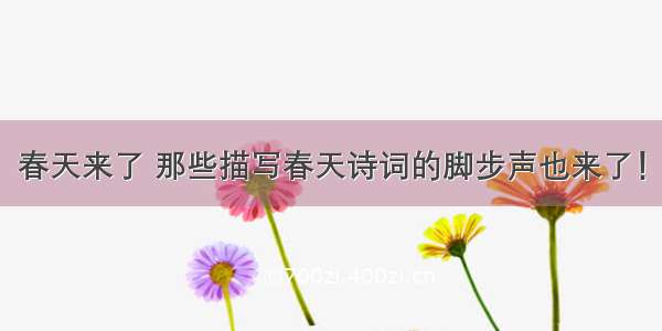 春天来了 那些描写春天诗词的脚步声也来了！