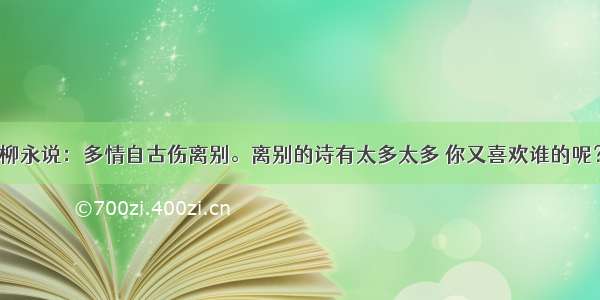 柳永说：多情自古伤离别。离别的诗有太多太多 你又喜欢谁的呢？