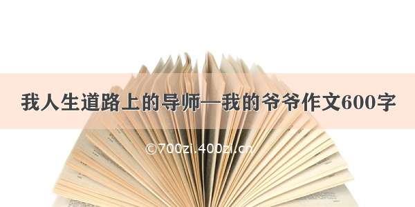 我人生道路上的导师—我的爷爷作文600字