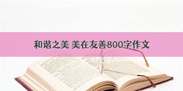 和谐之美 美在友善800字作文