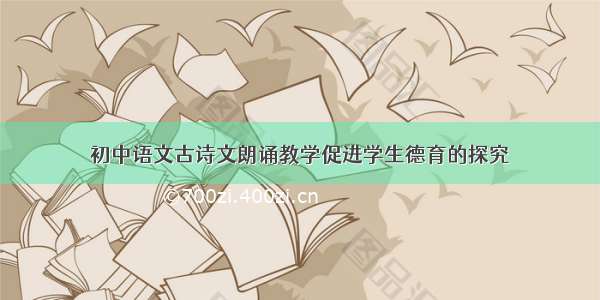 初中语文古诗文朗诵教学促进学生德育的探究