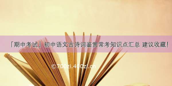 「期中考试」初中语文古诗词鉴赏常考知识点汇总 建议收藏！