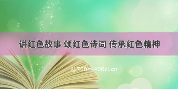 讲红色故事 颂红色诗词 传承红色精神