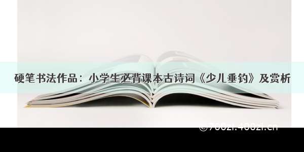 硬笔书法作品：小学生必背课本古诗词《少儿垂钓》及赏析