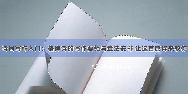 诗词写作入门：格律诗的写作要领与章法安排 让这首唐诗来教你