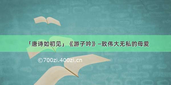 「唐诗如初见」《游子吟》—致伟大无私的母爱