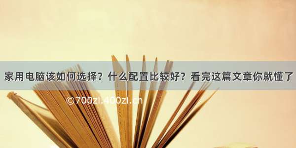 家用电脑该如何选择？什么配置比较好？看完这篇文章你就懂了