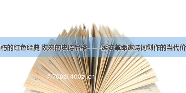 不朽的红色经典 恢宏的史诗品格——延安革命家诗词创作的当代价值