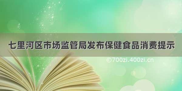 七里河区市场监管局发布保健食品消费提示