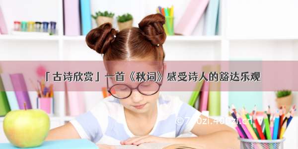 「古诗欣赏」一首《秋词》感受诗人的豁达乐观