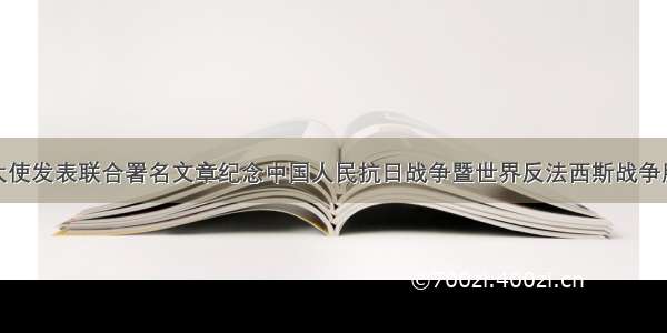 中俄驻美大使发表联合署名文章纪念中国人民抗日战争暨世界反法西斯战争胜利75周年