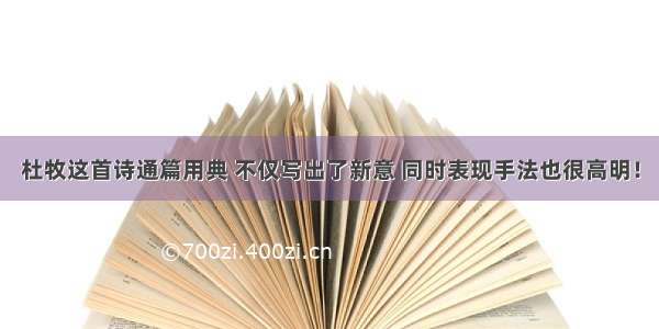 杜牧这首诗通篇用典 不仅写出了新意 同时表现手法也很高明！