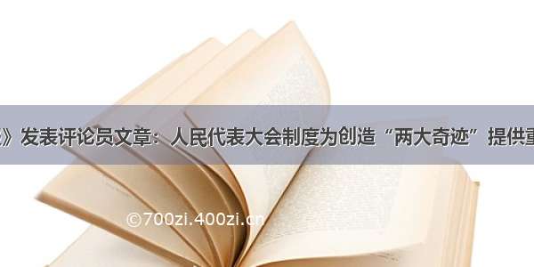 《人民日报》发表评论员文章：人民代表大会制度为创造“两大奇迹”提供重要制度保障