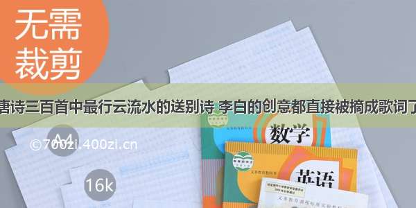 唐诗三百首中最行云流水的送别诗 李白的创意都直接被摘成歌词了