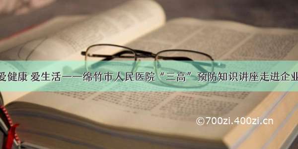 爱健康 爱生活——绵竹市人民医院“三高”预防知识讲座走进企业