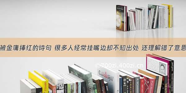 被金庸捧红的诗句 很多人经常挂嘴边却不知出处 还理解错了意思