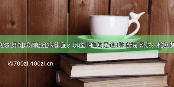 你还用红枣阿胶红糖补血？真正补血的是这3种食物 网友：涨知识