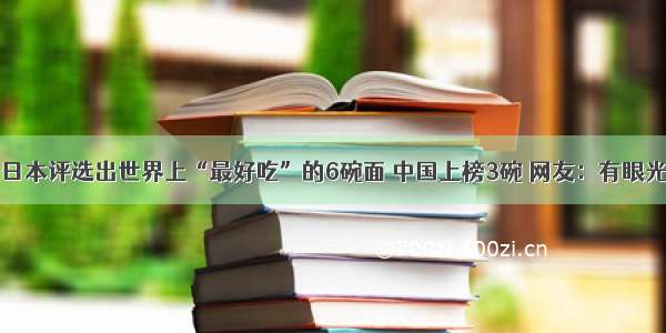 日本评选出世界上“最好吃”的6碗面 中国上榜3碗 网友：有眼光