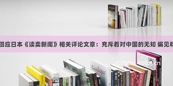 中方回应日本《读卖新闻》相关评论文章：充斥着对中国的无知 偏见和傲慢