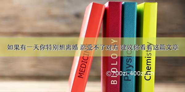 如果有一天你特别想离婚 忍受不了对方 建议你看看这篇文章