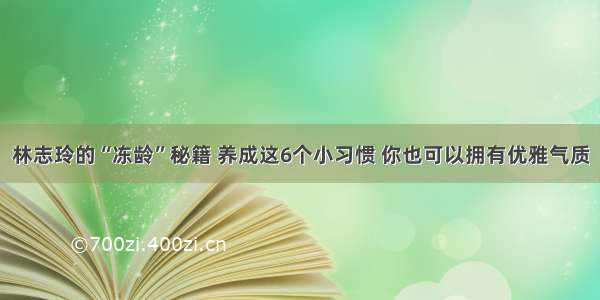 林志玲的“冻龄”秘籍 养成这6个小习惯 你也可以拥有优雅气质