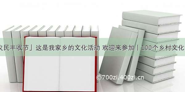 「中国农民丰收节」这是我家乡的文化活动 欢迎来参加丨100个乡村文化活动（六）