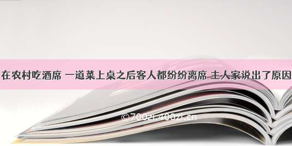 在农村吃酒席 一道菜上桌之后客人都纷纷离席 主人家说出了原因