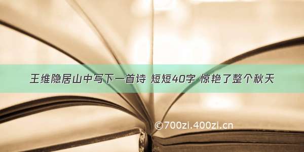 王维隐居山中写下一首诗 短短40字 惊艳了整个秋天