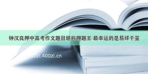 钟汉良押中高考作文题目堪称押题王 最幸运的是易烊千玺