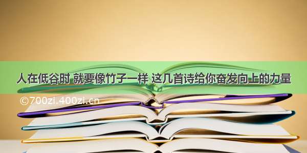 人在低谷时 就要像竹子一样 这几首诗给你奋发向上的力量