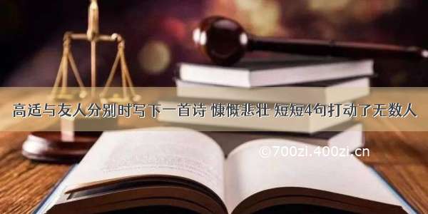 高适与友人分别时写下一首诗 慷慨悲壮 短短4句打动了无数人