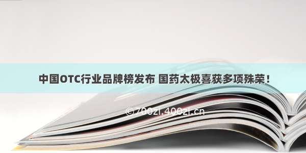 中国OTC行业品牌榜发布 国药太极喜获多项殊荣！