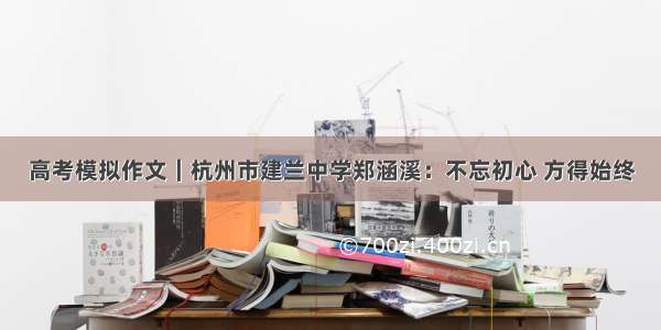 高考模拟作文｜杭州市建兰中学郑涵溪：不忘初心 方得始终