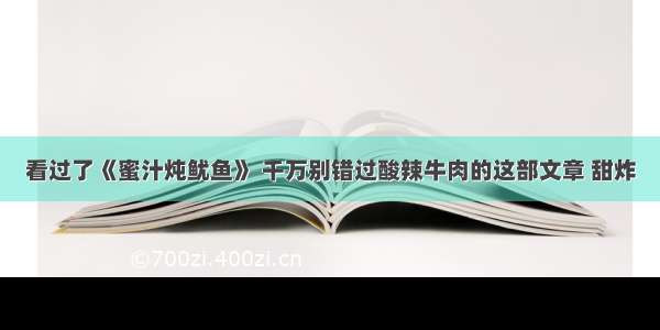 看过了《蜜汁炖鱿鱼》 千万别错过酸辣牛肉的这部文章 甜炸