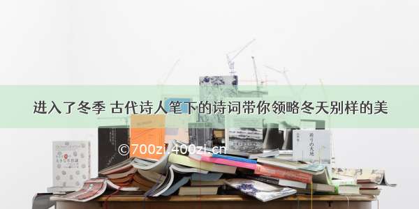 进入了冬季 古代诗人笔下的诗词带你领略冬天别样的美