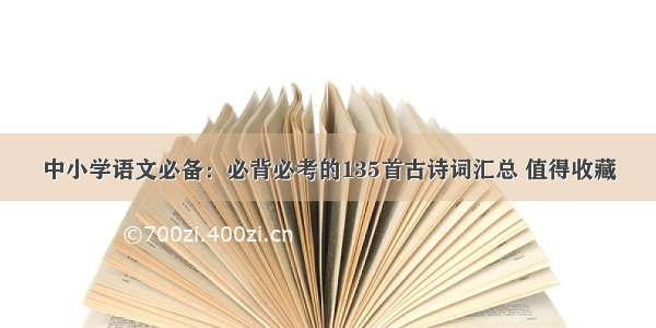 中小学语文必备：必背必考的135首古诗词汇总 值得收藏