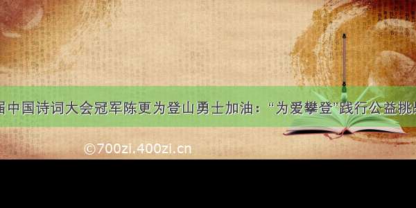 第四届中国诗词大会冠军陈更为登山勇士加油：“为爱攀登”践行公益挑战自我