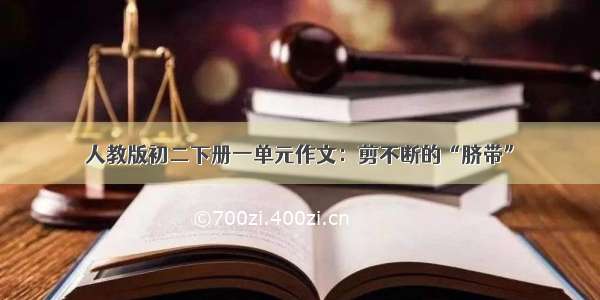 人教版初二下册一单元作文：剪不断的“脐带”