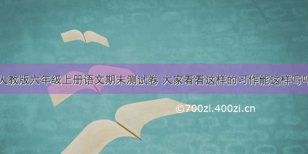 人教版六年级上册语文期末测试卷 大家看看这样的习作能这样写吗