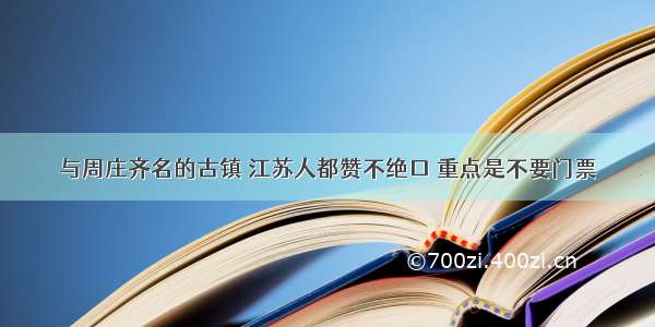 与周庄齐名的古镇 江苏人都赞不绝口 重点是不要门票