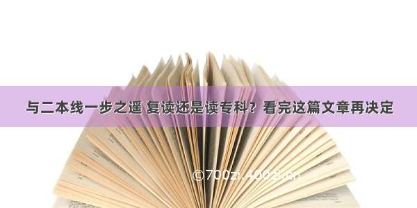 与二本线一步之遥 复读还是读专科？看完这篇文章再决定