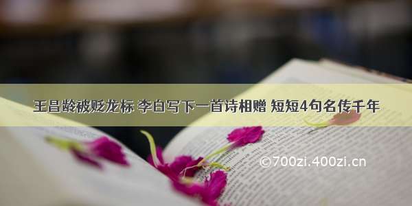王昌龄被贬龙标 李白写下一首诗相赠 短短4句名传千年