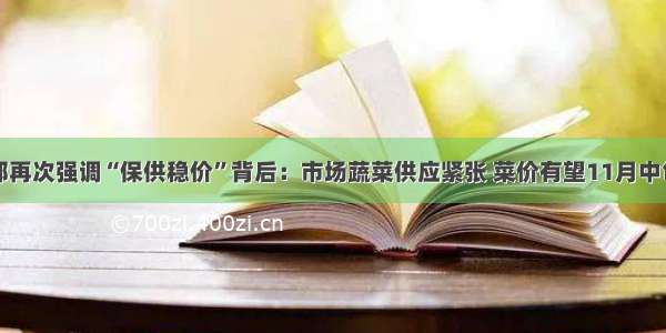 商务部再次强调“保供稳价”背后：市场蔬菜供应紧张 菜价有望11月中旬回落