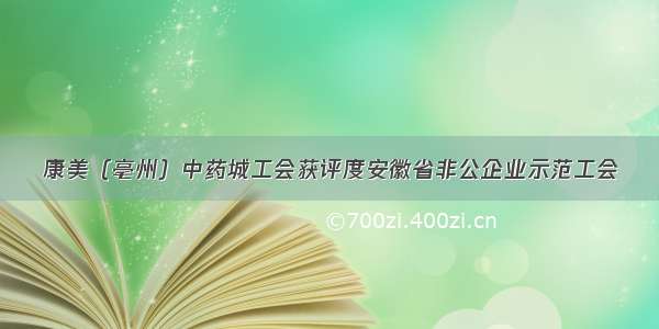 康美（亳州）中药城工会获评度安徽省非公企业示范工会