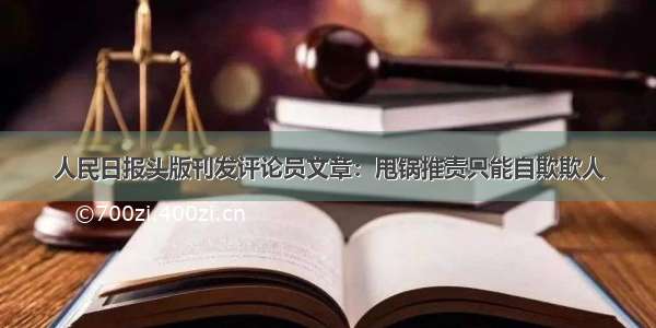 人民日报头版刊发评论员文章：甩锅推责只能自欺欺人